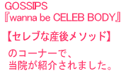 gossips『wanna be CELEB BODY』 【セレブな産後メソッド】のコーナーで、当院が紹介されました。