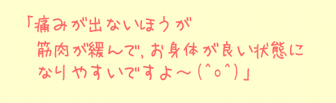 痛みが出ない方が筋肉が緩んでお身体が良い状態になりやすいですよ～