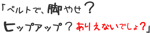 ベルトで、美脚?ヒップアップ?ありえないでしょ?