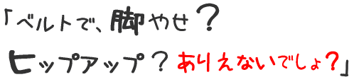 ベルトで、美脚？ヒップアップ？ありえないでしょ？