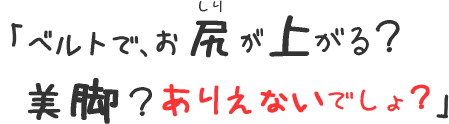 ベルトで、お尻が上がる？美脚？ありえないでしょ？