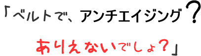 ベルトで、アンチエイジング？ありえないでしょ？