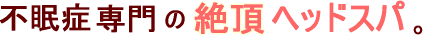 不眠症専門の絶頂ヘッドスパ