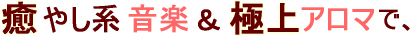 癒やし系音楽&極上アロマで