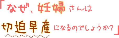 なぜ、妊婦さんは切迫早産になるのでしょう?