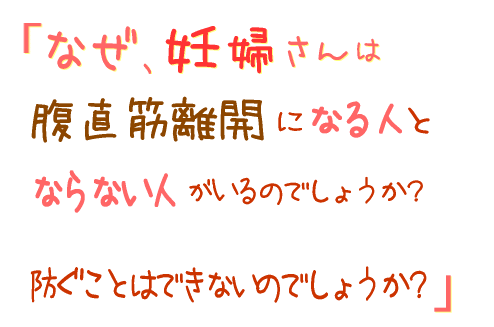 なぜ、妊婦さんで腹直筋離開になる人とならない人がいるのでしょうか?防ぐことはできないのでしょうか?