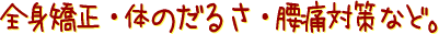 全身矯正・体のだるさ・腰痛対策など。
