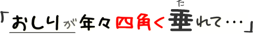 おしりが年々四角く垂れて…