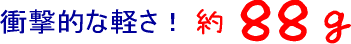 衝撃的な軽さ約88g.gif